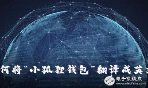 如何将“小狐狸钱包”翻译成英文？