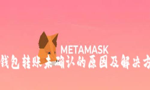 比特币钱包转账未确认的原因及解决方案详解