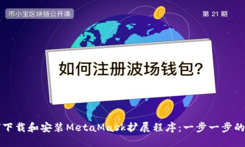 如何下载和安装MetaMask扩展程序：一步一步的指南