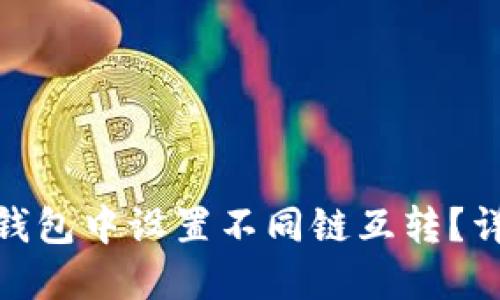 如何在小狐狸钱包中设置不同链互转？详细指南与步骤