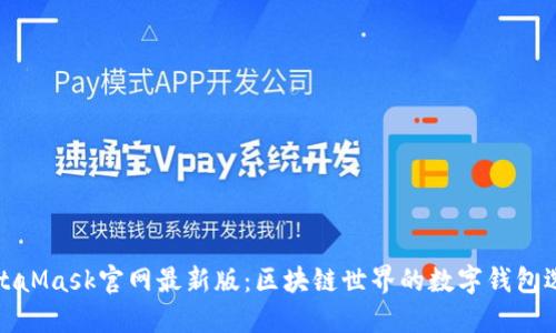 MetaMask官网最新版：区块链世界的数字钱包选择