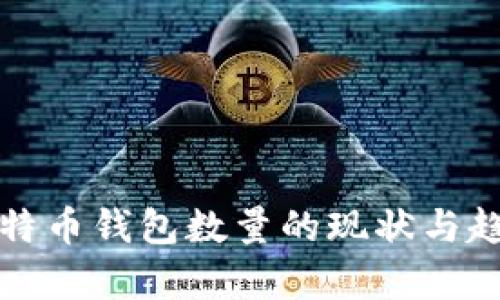 全球比特币钱包数量的现状与趋势分析