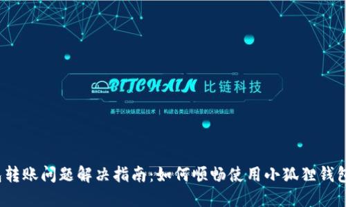 小狐狸钱包转账问题解决指南：如何顺畅使用小狐狸钱包进行转账？