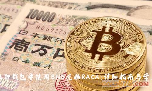 如何在小狐狸钱包中使用BNB兑换RACA：详细指南与常见问题解答