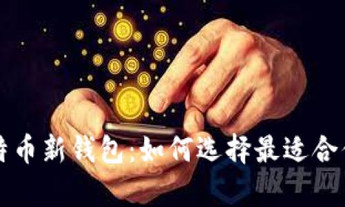全面解析比特币新钱包：如何选择最适合你的钱包类型