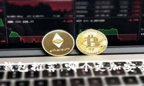 : 区块链钱包推荐：哪个更加安全与好用？