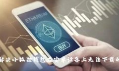 如何解决小狐狸钱包在安卓设备上无法下载的问