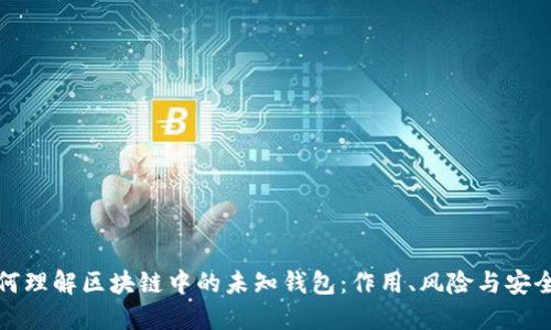 如何理解区块链中的未知钱包：作用、风险与安全性