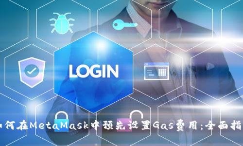 如何在MetaMask中预先设置Gas费用：全面指南