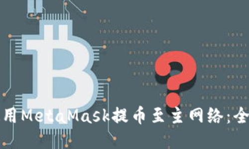 如何使用MetaMask提币至主网络：全面指南