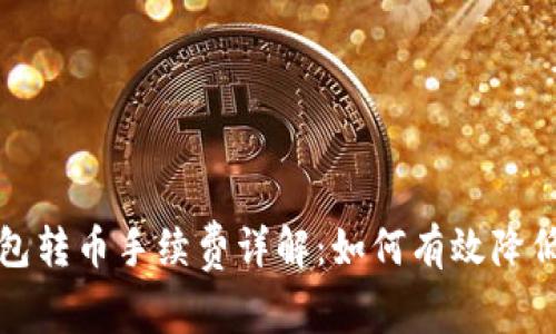 小狐狸钱包转币手续费详解：如何有效降低转币成本