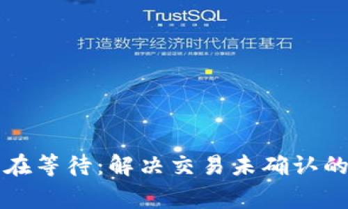比特币钱包一直在等待：解决交易未确认的常见问题与技巧