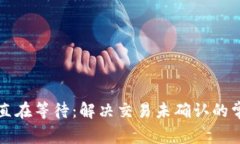 比特币钱包一直在等待：解决交易未确认的常见