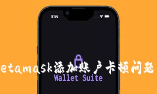 如何解决Metamask添加账户卡顿问题的全面指南