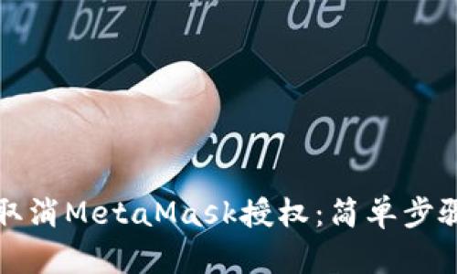 如何安全地取消MetaMask授权：简单步骤与实用技巧