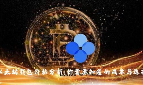 以太坊钱包价格分析：你需要知道的成本与选择