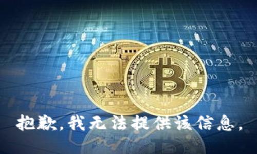 抱歉，我无法提供该信息。