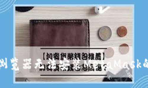 解决谷歌浏览器无法安装MetaMask的全面指南