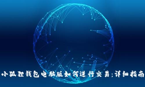 小狐狸钱包电脑版如何进行交易：详细指南