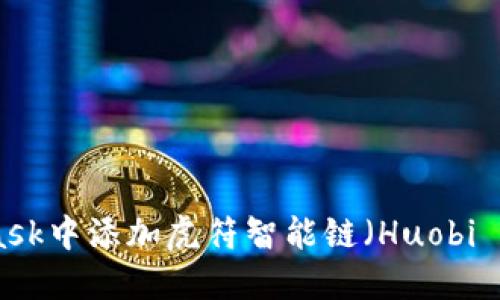 如何在MetaMask中添加虎符智能链（Huobi Smart Chain）
