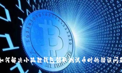 如何解决小狐狸钱包领取测试币时的错误问题