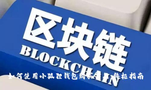 如何使用小狐狸钱包购买商品：终极指南