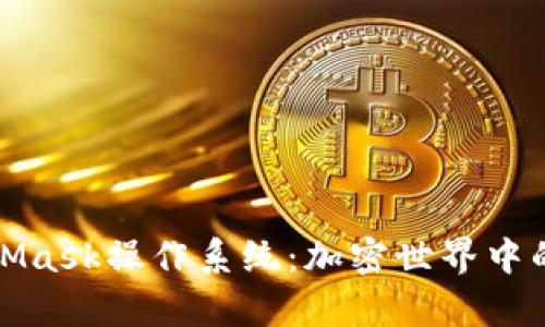 全面解析MetaMask操作系统：加密世界中的安全数字钱包