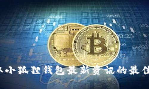  获取小狐狸钱包最新资讯的最佳途径