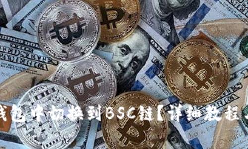 如何在小狐狸钱包中切换到BSC链？详细教程与常见问题解答