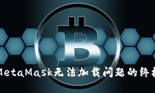 解决MetaMask无法加载问题的终极指南