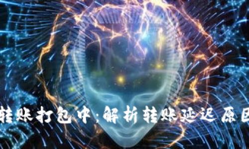 以太坊钱包转账打包中：解析转账延迟原因及解决办法