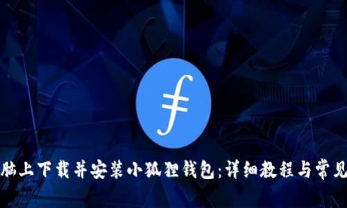 如何在电脑上下载并安装小狐狸钱包：详细教程与常见问题解答