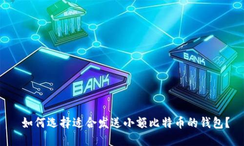  如何选择适合发送小额比特币的钱包？