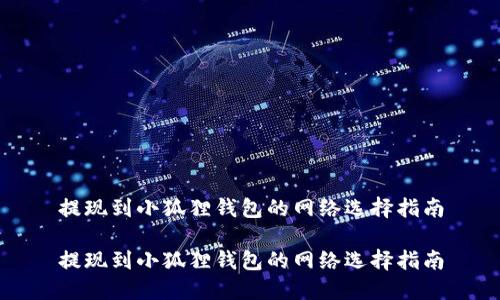 提现到小狐狸钱包的网络选择指南

提现到小狐狸钱包的网络选择指南