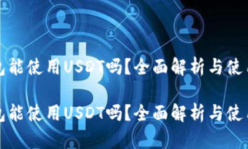 冷钱包能使用USDT吗？全面解析与使用指南

冷钱包能使用USDT吗？全面解析与使用指南