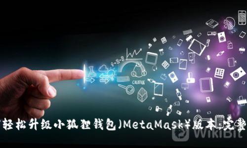 如何轻松升级小狐狸钱包（MetaMask）版本：完整指南