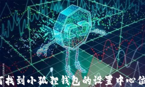 
如何找到小狐狸钱包的设置中心位置？