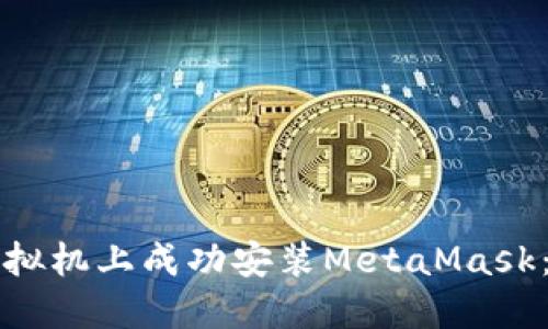 如何在虚拟机上成功安装MetaMask：完整指南