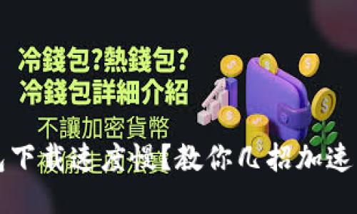 小狐狸钱包下载速度慢？教你几招加速下载的方法